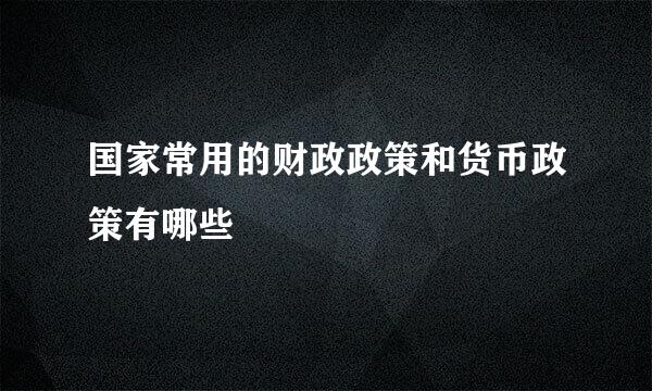 国家常用的财政政策和货币政策有哪些