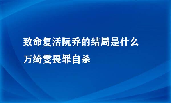 致命复活阮乔的结局是什么 万绮雯畏罪自杀