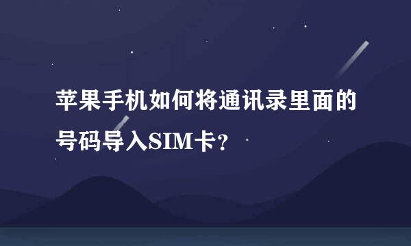 苹果手机如何将通讯录里面的号码导入SIM卡？