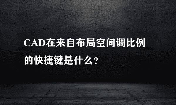 CAD在来自布局空间调比例的快捷键是什么？