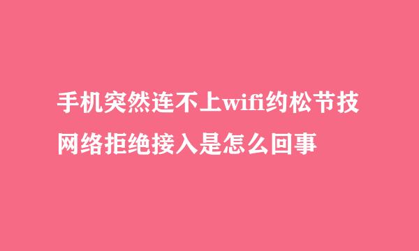 手机突然连不上wifi约松节技网络拒绝接入是怎么回事