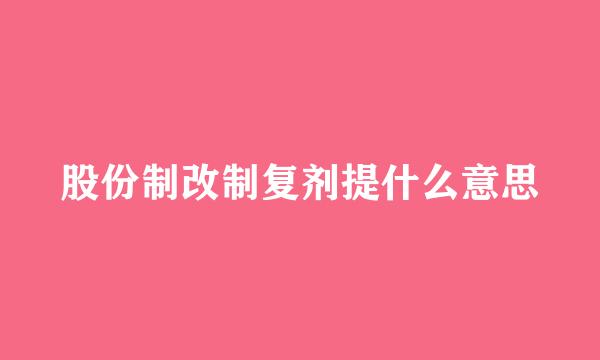 股份制改制复剂提什么意思