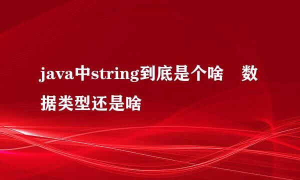 java中string到底是个啥 数据类型还是啥