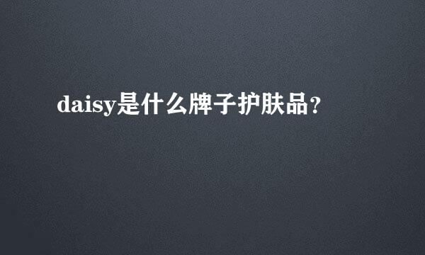 daisy是什么牌子护肤品？