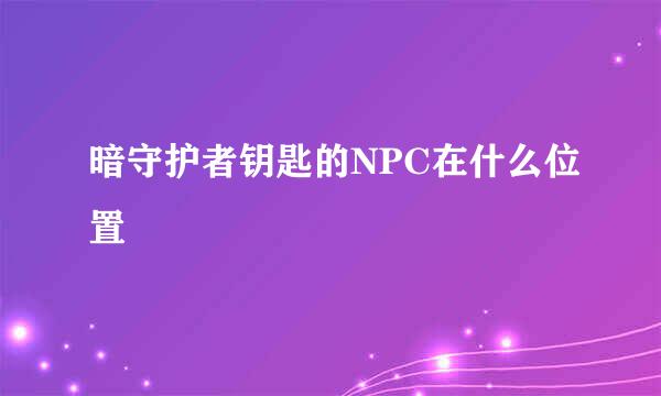 暗守护者钥匙的NPC在什么位置