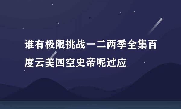 谁有极限挑战一二两季全集百度云美四空史帝呢过应