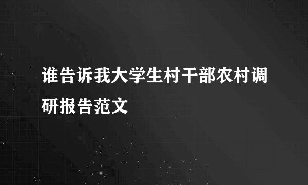 谁告诉我大学生村干部农村调研报告范文