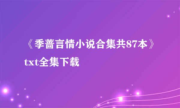 《季蔷言情小说合集共87本》txt全集下载