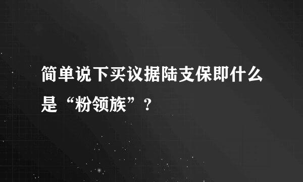 简单说下买议据陆支保即什么是“粉领族”?