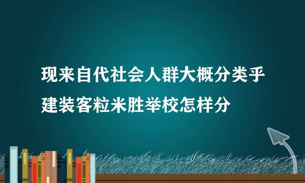 现来自代社会人群大概分类乎建装客粒米胜举校怎样分