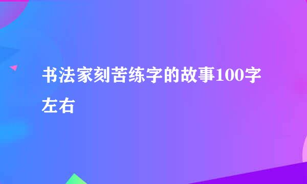 书法家刻苦练字的故事100字左右