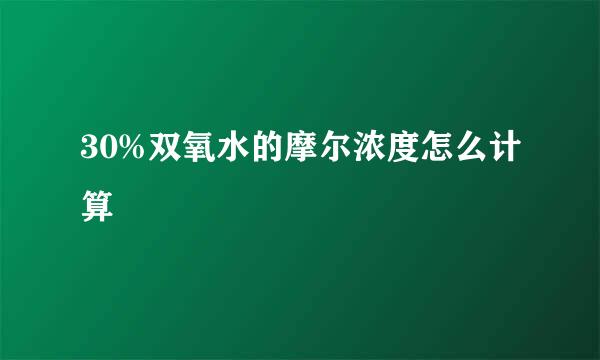 30%双氧水的摩尔浓度怎么计算