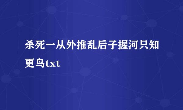 杀死一从外推乱后子握河只知更鸟txt