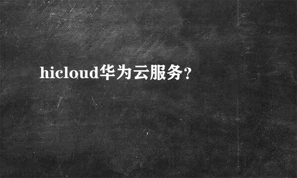 hicloud华为云服务？