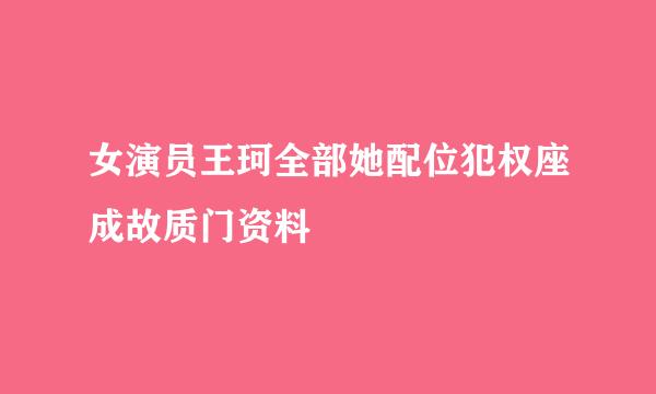 女演员王珂全部她配位犯权座成故质门资料