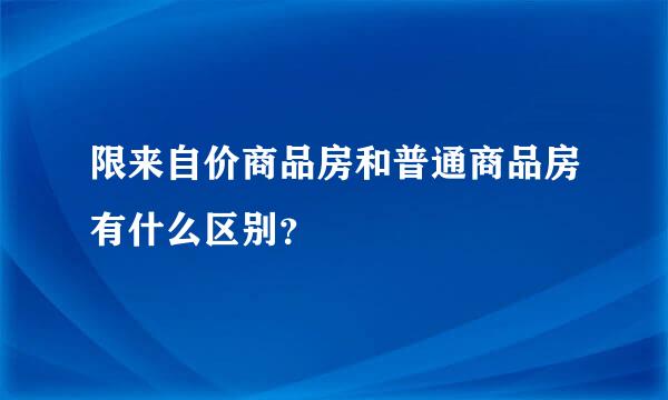 限来自价商品房和普通商品房有什么区别？