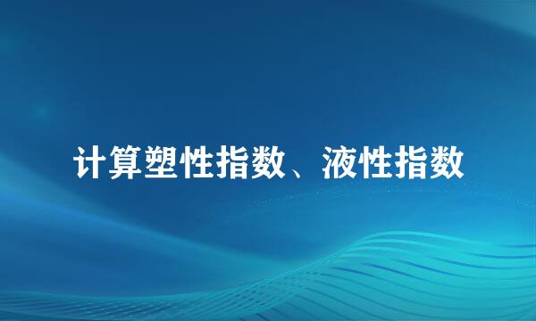 计算塑性指数、液性指数