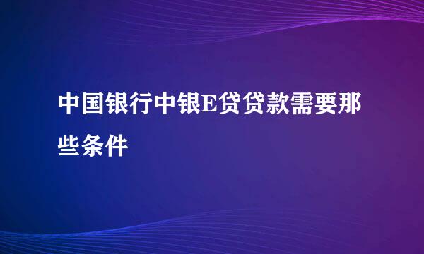 中国银行中银E贷贷款需要那些条件