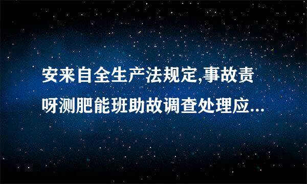 安来自全生产法规定,事故责呀测肥能班助故调查处理应当按照什么原360问答则