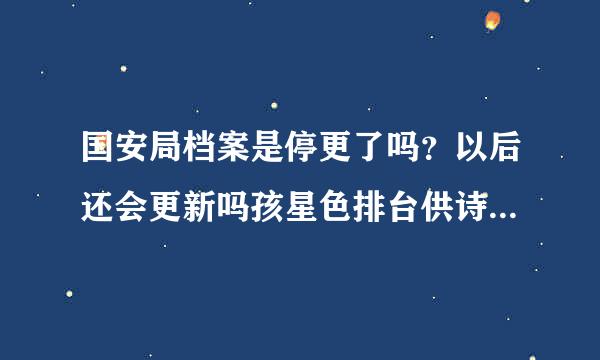 国安局档案是停更了吗？以后还会更新吗孩星色排台供诗协任宽其？