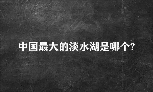 中国最大的淡水湖是哪个?