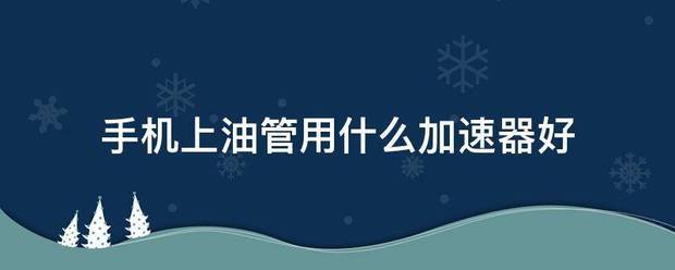 手机上油管用什么加速器好