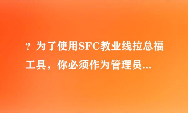 ？为了使用SFC教业线拉总福工具，你必须作为管理员运行控制台回话 怎么办？？？？？？？