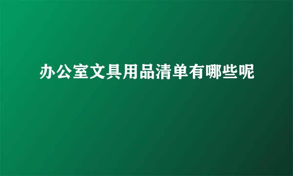 办公室文具用品清单有哪些呢