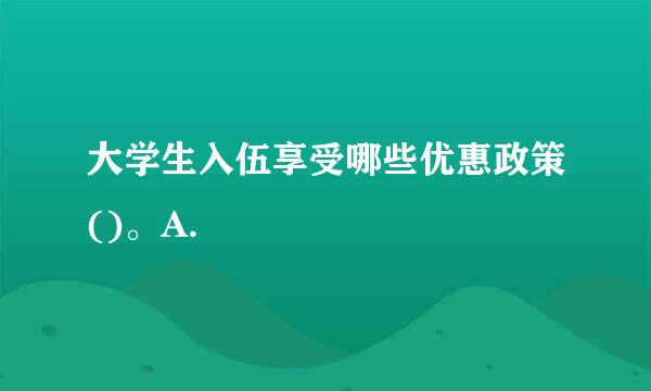 大学生入伍享受哪些优惠政策()。A.