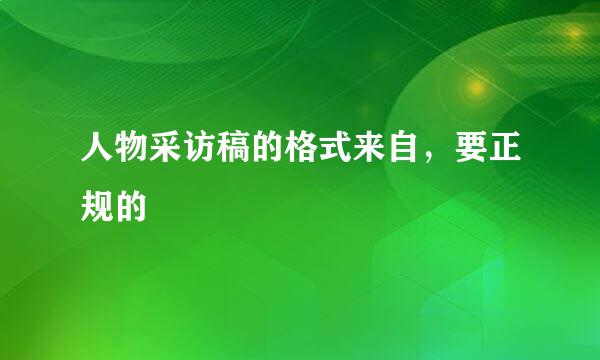 人物采访稿的格式来自，要正规的