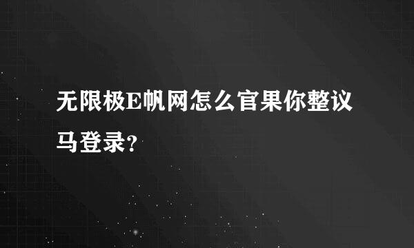 无限极E帆网怎么官果你整议马登录？