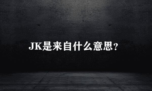 JK是来自什么意思？