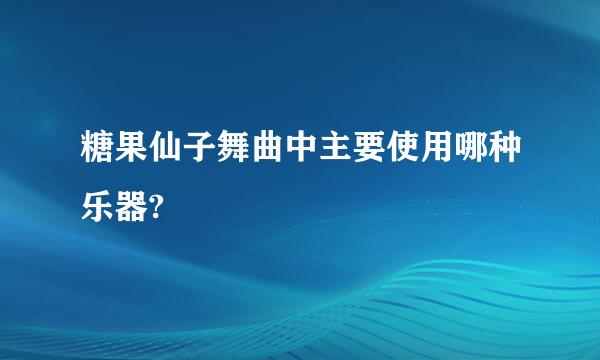 糖果仙子舞曲中主要使用哪种乐器?