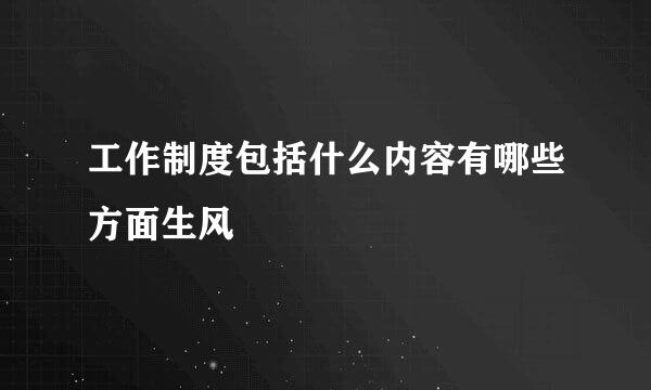 工作制度包括什么内容有哪些方面生风