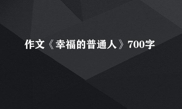 作文《幸福的普通人》700字