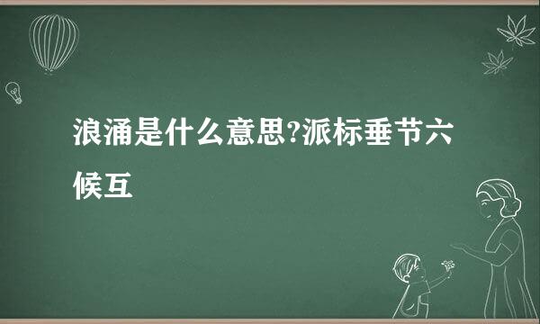 浪涌是什么意思?派标垂节六候互