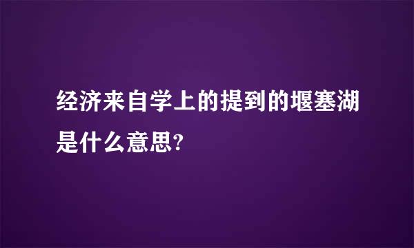 经济来自学上的提到的堰塞湖是什么意思?