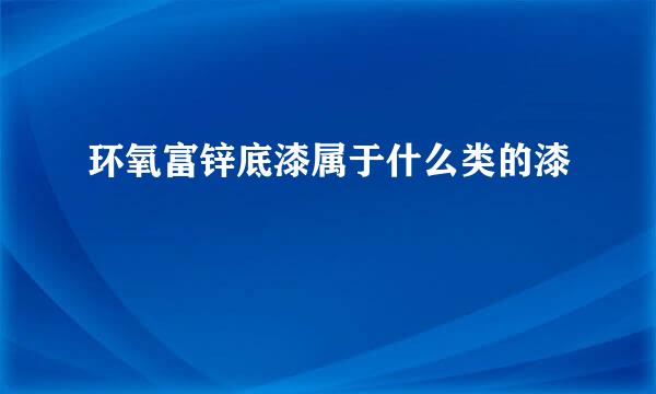 环氧富锌底漆属于什么类的漆