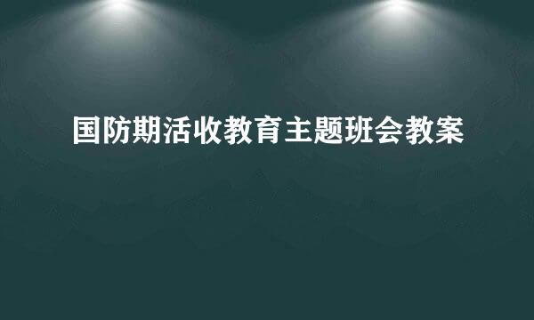 国防期活收教育主题班会教案