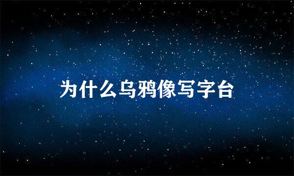 为什么乌鸦像写字台