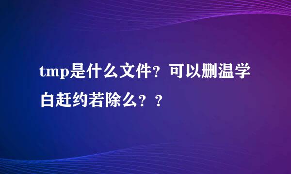 tmp是什么文件？可以删温学白赶约若除么？？