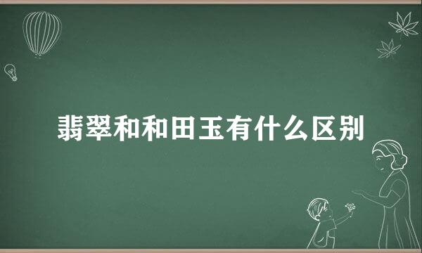 翡翠和和田玉有什么区别