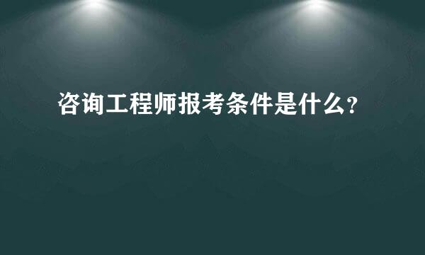 咨询工程师报考条件是什么？