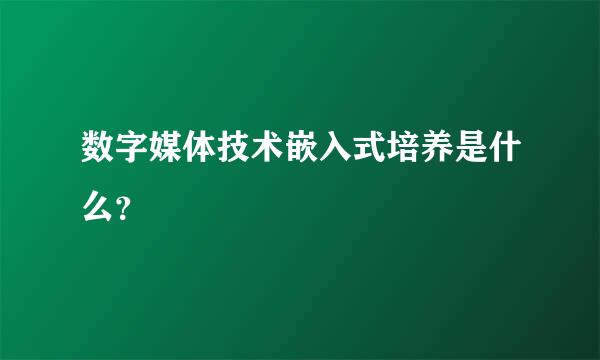 数字媒体技术嵌入式培养是什么？