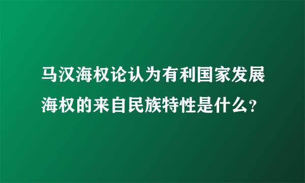 马汉海权论认为有利国家发展海权的来自民族特性是什么？