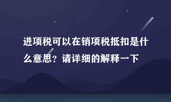 进项税可以在销项税抵扣是什么意思？请详细的解释一下