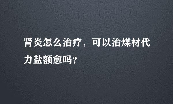 肾炎怎么治疗，可以治煤材代力盐额愈吗？