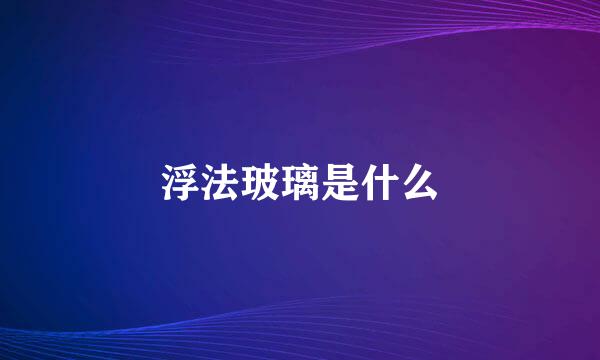 浮法玻璃是什么