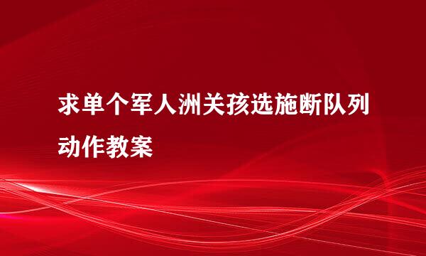 求单个军人洲关孩选施断队列动作教案