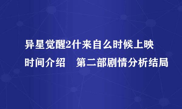 异星觉醒2什来自么时候上映时间介绍 第二部剧情分析结局